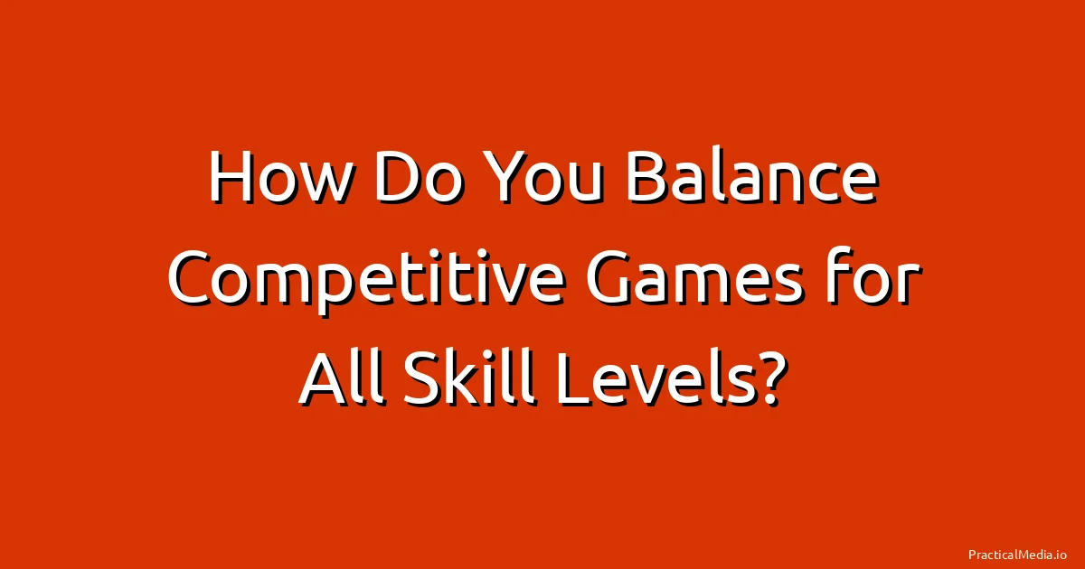 How Do You Balance Competitive Games for All Skill Levels?