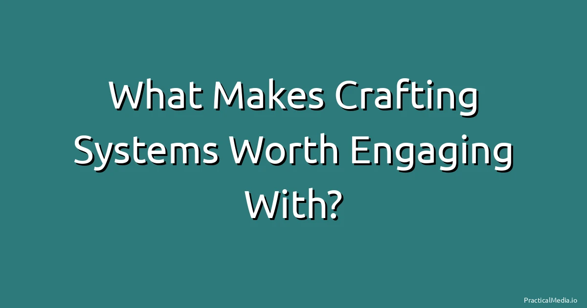 What Makes Crafting Systems Worth Engaging With?