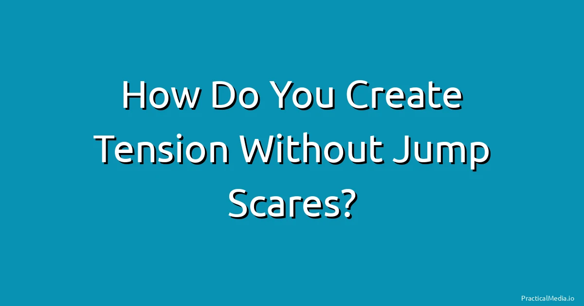How Do You Create Tension Without Jump Scares?